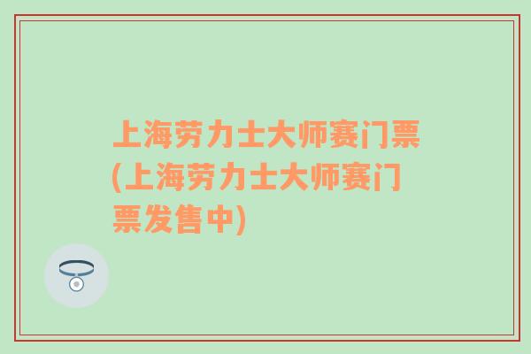 上海劳力士大师赛门票(上海劳力士大师赛门票发售中)