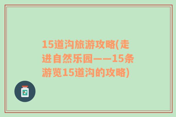 15道沟旅游攻略(走进自然乐园——15条游览15道沟的攻略)