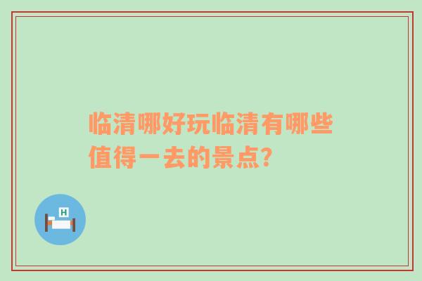 临清哪好玩临清有哪些值得一去的景点？