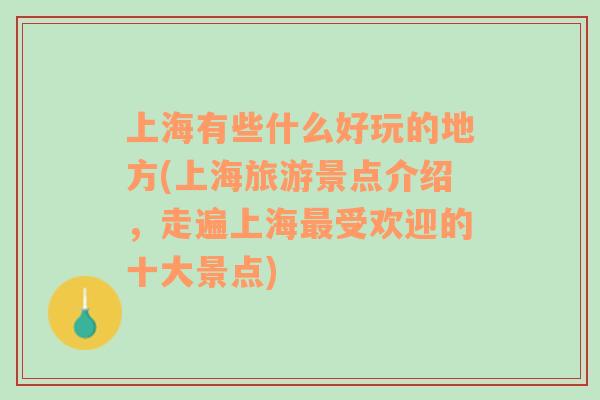 上海有些什么好玩的地方(上海旅游景点介绍，走遍上海最受欢迎的十大景点)