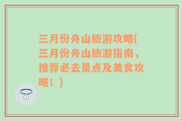 三月份舟山旅游攻略(三月份舟山旅游指南，推荐必去景点及美食攻略！)