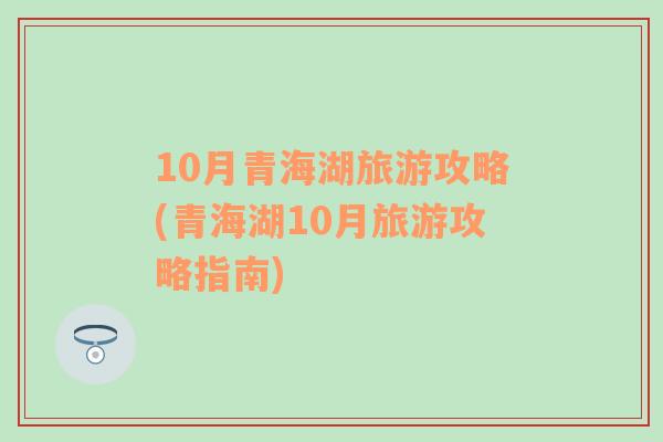 10月青海湖旅游攻略(青海湖10月旅游攻略指南)