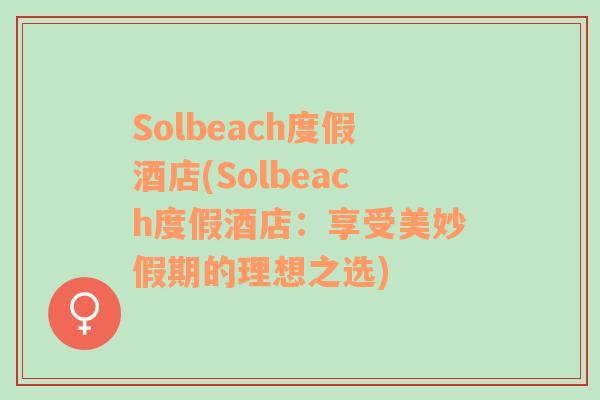 Solbeach度假酒店(Solbeach度假酒店：享受美妙假期的理想之选)