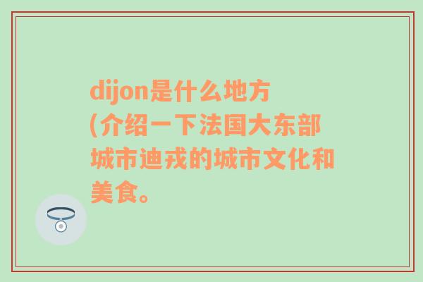 dijon是什么地方(介绍一下法国大东部城市迪戎的城市文化和美食。