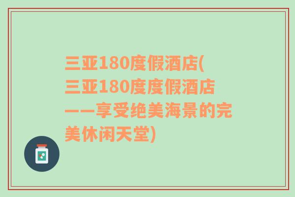 三亚180度假酒店(三亚180度度假酒店——享受绝美海景的完美休闲天堂)