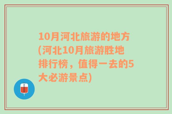 10月河北旅游的地方(河北10月旅游胜地排行榜，值得一去的5大必游景点)