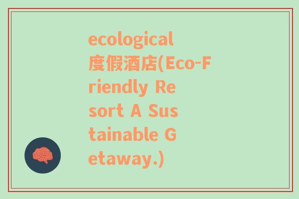 ecological度假酒店(Eco-Friendly Resort A Sustainable Getaway.)