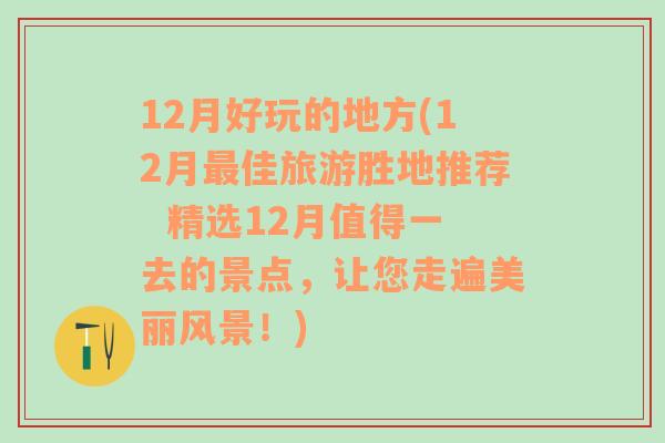 12月好玩的地方(12月最佳旅游胜地推荐  精选12月值得一去的景点，让您走遍美丽风景！)