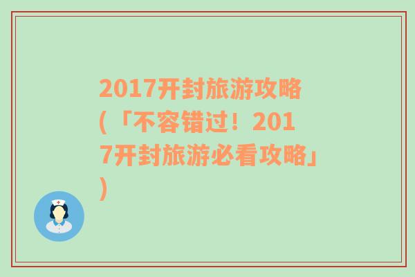 2017开封旅游攻略(「不容错过！2017开封旅游必看攻略」)