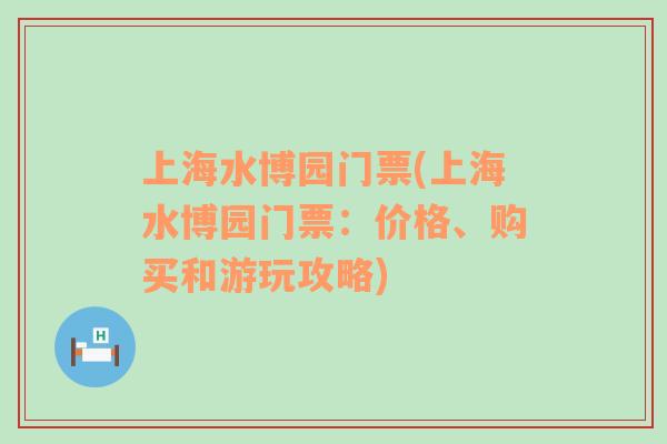 上海水博园门票(上海水博园门票：价格、购买和游玩攻略)