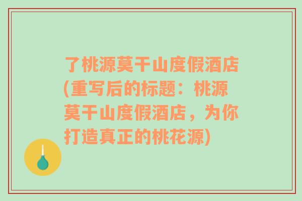 了桃源莫干山度假酒店(重写后的标题：桃源莫干山度假酒店，为你打造真正的桃花源)