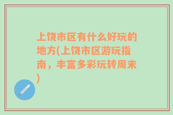 上饶市区有什么好玩的地方(上饶市区游玩指南，丰富多彩玩转周末)