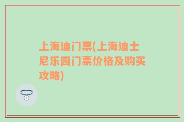 上海迪门票(上海迪士尼乐园门票价格及购买攻略)