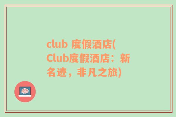 club 度假酒店(Club度假酒店：新名迹，非凡之旅)