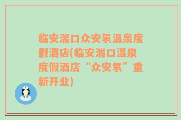 临安湍口众安氡温泉度假酒店(临安湍口温泉度假酒店“众安氡”重新开业)