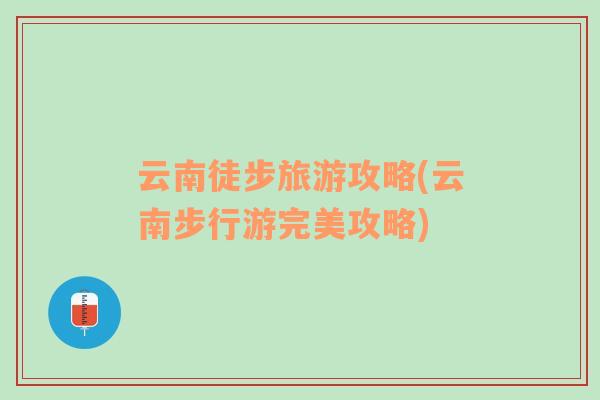 云南徒步旅游攻略(云南步行游完美攻略)