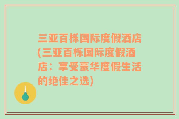 三亚百栎国际度假酒店(三亚百栎国际度假酒店：享受豪华度假生活的绝佳之选)