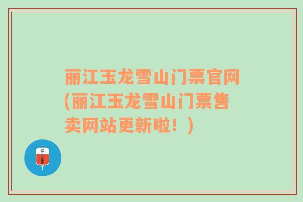 丽江玉龙雪山门票官网(丽江玉龙雪山门票售卖网站更新啦！)