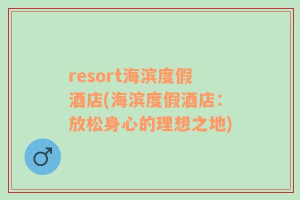 resort海滨度假酒店(海滨度假酒店：放松身心的理想之地)