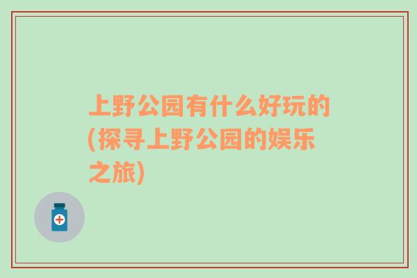 上野公园有什么好玩的(探寻上野公园的娱乐之旅)