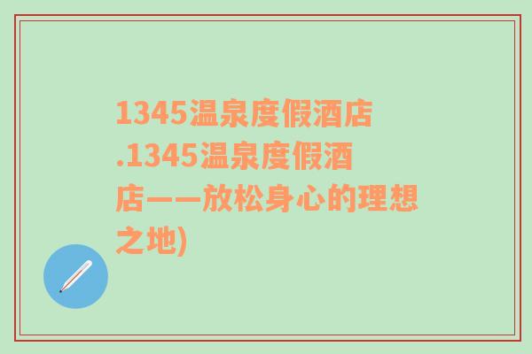 1345温泉度假酒店.1345温泉度假酒店——放松身心的理想之地)