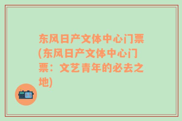 东风日产文体中心门票(东风日产文体中心门票：文艺青年的必去之地)