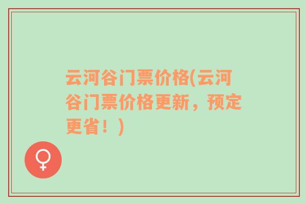 云河谷门票价格(云河谷门票价格更新，预定更省！)