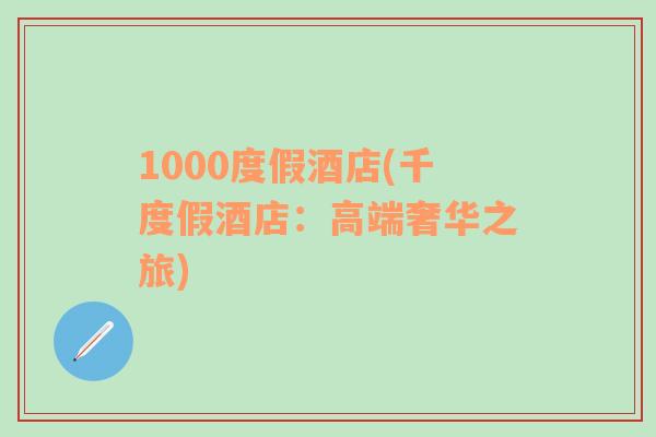 1000度假酒店(千度假酒店：高端奢华之旅)