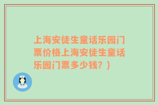 上海安徒生童话乐园门票价格上海安徒生童话乐园门票多少钱？)