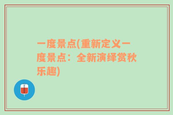 一度景点(重新定义一度景点：全新演绎赏秋乐趣)