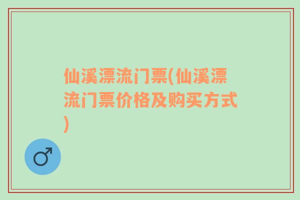 仙溪漂流门票(仙溪漂流门票价格及购买方式)