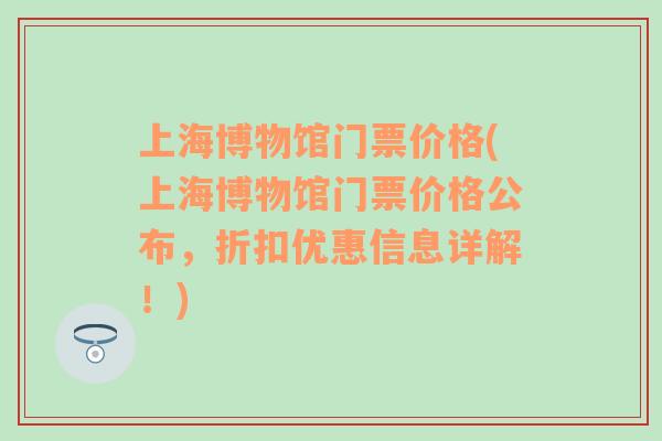 上海博物馆门票价格(上海博物馆门票价格公布，折扣优惠信息详解！)