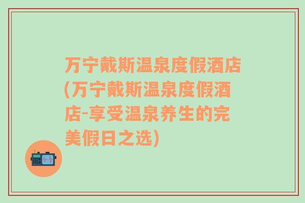 万宁戴斯温泉度假酒店(万宁戴斯温泉度假酒店-享受温泉养生的完美假日之选)