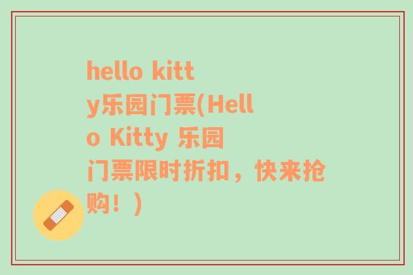 hello kitty乐园门票(Hello Kitty 乐园门票限时折扣，快来抢购！)