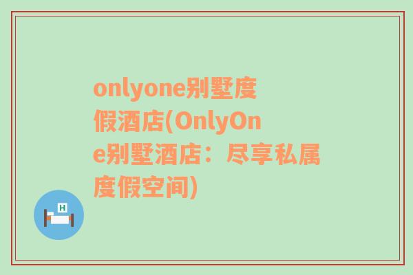 onlyone别墅度假酒店(OnlyOne别墅酒店：尽享私属度假空间)