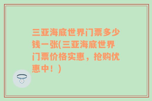 三亚海底世界门票多少钱一张(三亚海底世界门票价格实惠，抢购优惠中！)