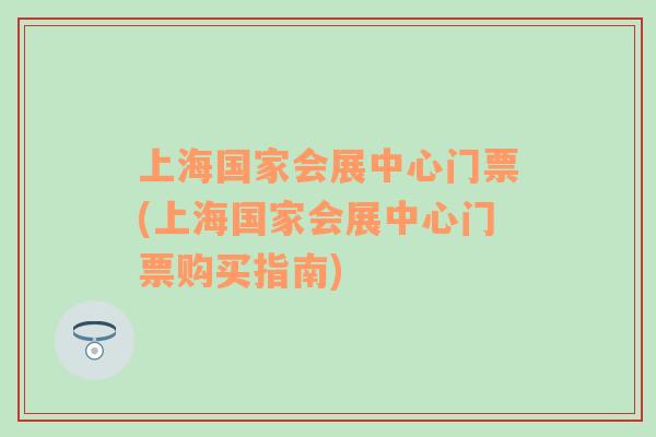 上海国家会展中心门票(上海国家会展中心门票购买指南)