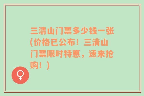 三清山门票多少钱一张(价格已公布！三清山门票限时特惠，速来抢购！)