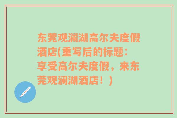 东莞观澜湖高尔夫度假酒店(重写后的标题：享受高尔夫度假，来东莞观澜湖酒店！)