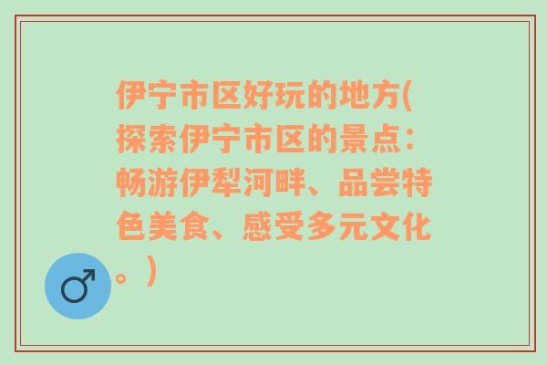 伊宁市区好玩的地方(探索伊宁市区的景点：畅游伊犁河畔、品尝特色美食、感受多元文化。)