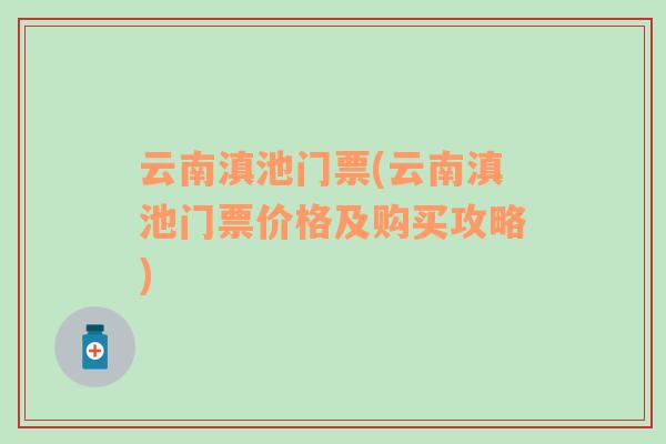 云南滇池门票(云南滇池门票价格及购买攻略)