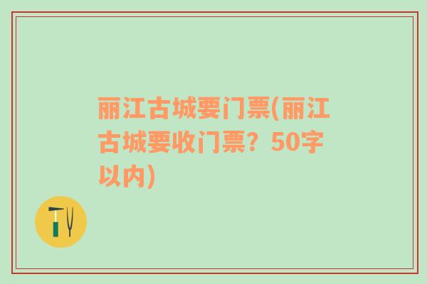 丽江古城要门票(丽江古城要收门票？50字以内)