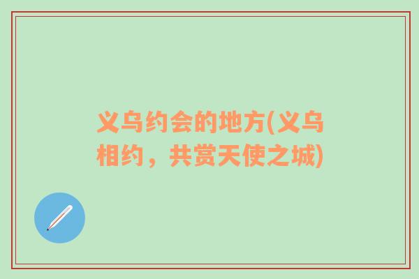 义乌约会的地方(义乌相约，共赏天使之城)