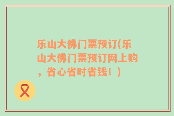 乐山大佛门票预订(乐山大佛门票预订网上购，省心省时省钱！)