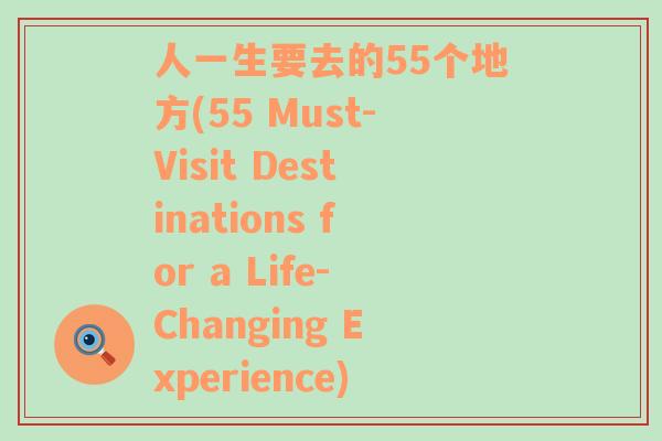 人一生要去的55个地方(55 Must-Visit Destinations for a Life-Changing Experience)