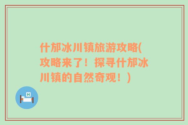 什邡冰川镇旅游攻略(攻略来了！探寻什邡冰川镇的自然奇观！)