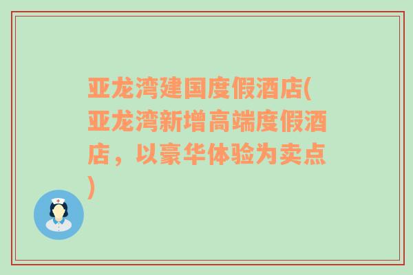 亚龙湾建国度假酒店(亚龙湾新增高端度假酒店，以豪华体验为卖点)