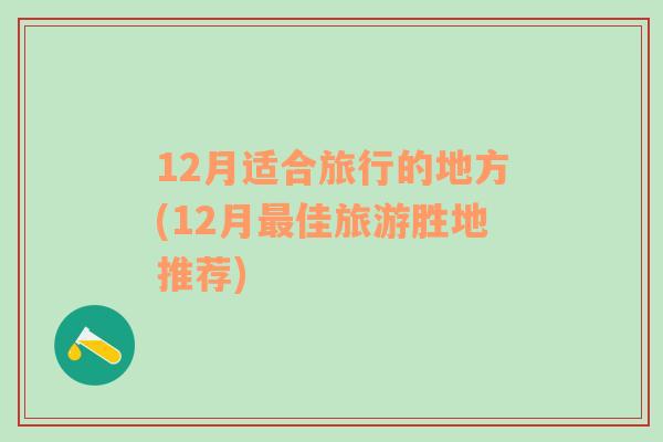 12月适合旅行的地方(12月最佳旅游胜地推荐)