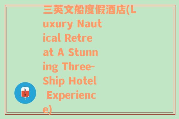 三英文船度假酒店(Luxury Nautical Retreat A Stunning Three-Ship Hotel Experience)