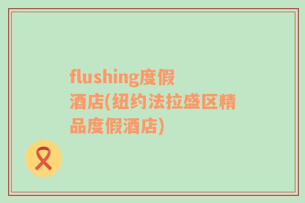 flushing度假酒店(纽约法拉盛区精品度假酒店)